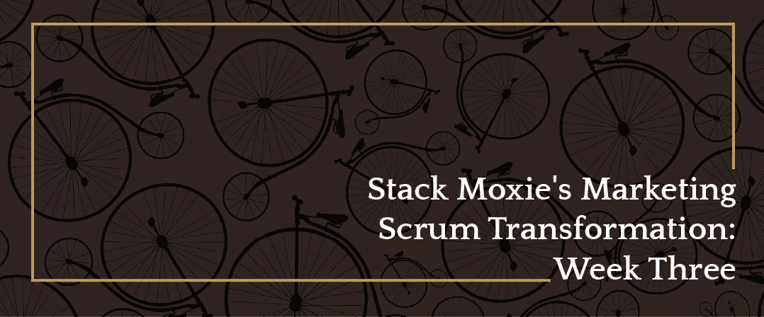 Stack Moxie’s Marketing Scrum Transformation: Week Three