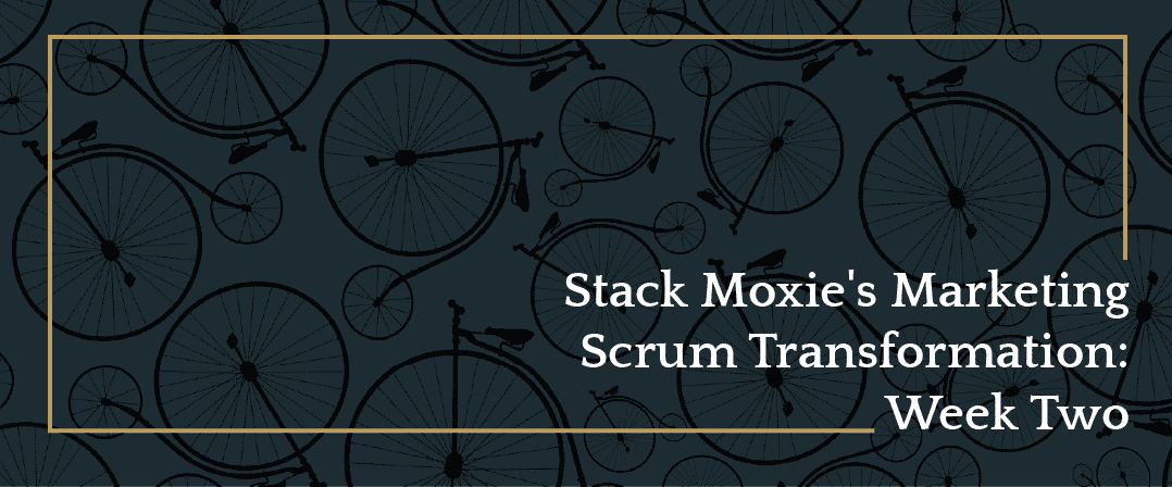 Stack Moxie’s Marketing Scrum Transformation: Week Two