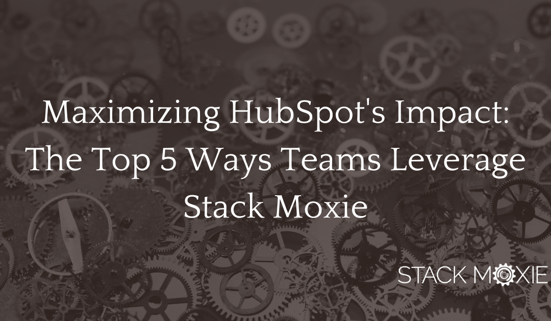 Maximizing HubSpot’s Impact: The Top 5 Most Popular Ways Teams Leverage Stack Moxie